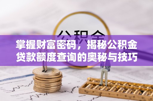 铜鼓掌握财富密码，揭秘公积金贷款额度查询的奥秘与技巧
