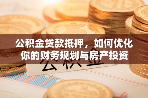 铜鼓公积金贷款抵押，如何优化你的财务规划与房产投资