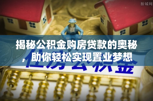 铜鼓揭秘公积金购房贷款的奥秘，助你轻松实现置业梦想