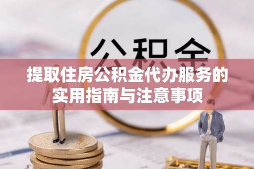 铜鼓提取住房公积金代办服务的实用指南与注意事项