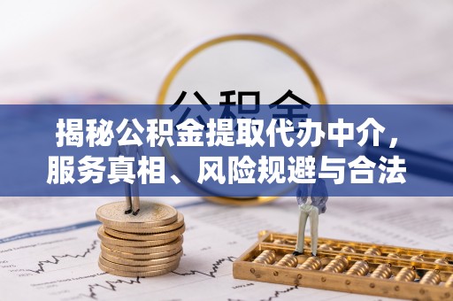 铜鼓揭秘公积金提取代办中介，服务真相、风险规避与合法途径