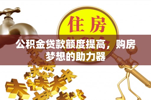 铜鼓公积金贷款额度提高，购房梦想的助力器