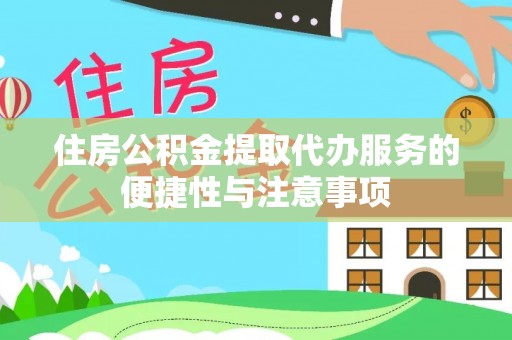 铜鼓住房公积金提取代办服务的便捷性与注意事项
