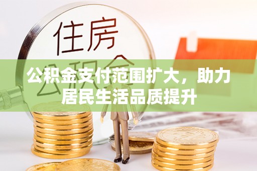 铜鼓公积金支付范围扩大，助力居民生活品质提升