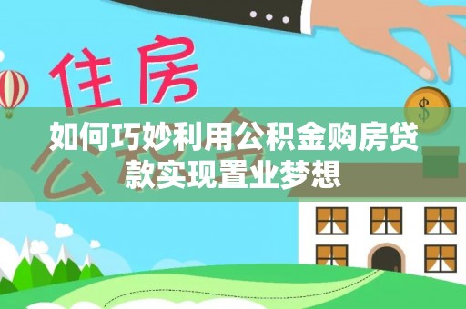 铜鼓如何巧妙利用公积金购房贷款实现置业梦想