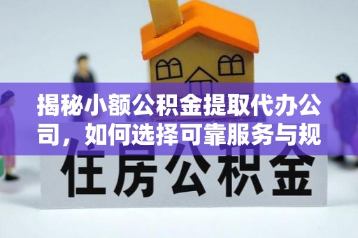 铜鼓揭秘小额公积金提取代办公司，如何选择可靠服务与规避风险