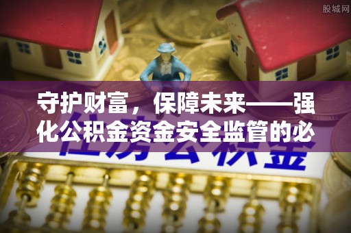 铜鼓守护财富，保障未来——强化公积金资金安全监管的必要性