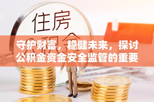 铜鼓守护财富，稳健未来，探讨公积金资金安全监管的重要性与实践