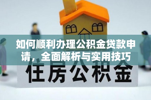 铜鼓如何顺利办理公积金贷款申请，全面解析与实用技巧