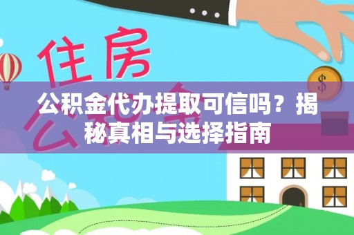 铜鼓公积金代办提取可信吗？揭秘真相与选择指南