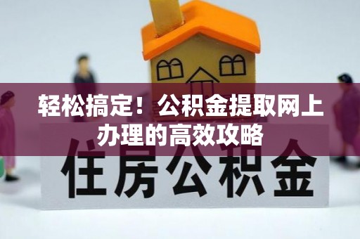 铜鼓轻松搞定！公积金提取网上办理的高效攻略