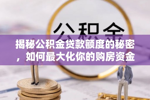 铜鼓揭秘公积金贷款额度的秘密，如何最大化你的购房资金