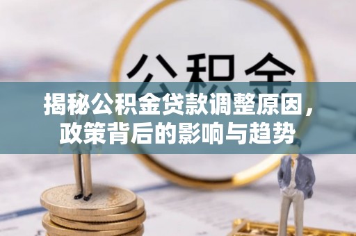 铜鼓揭秘公积金贷款调整原因，政策背后的影响与趋势