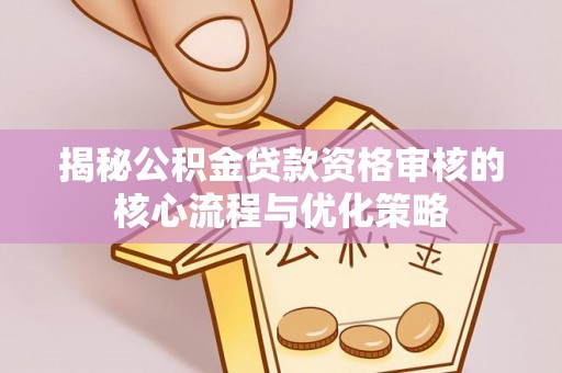 铜鼓揭秘公积金贷款资格审核的核心流程与优化策略