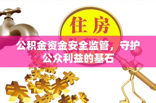铜鼓公积金资金安全监管，守护公众利益的基石