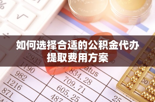铜鼓如何选择合适的公积金代办提取费用方案
