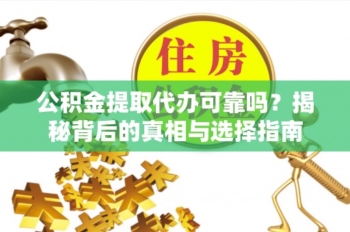 铜鼓公积金提取代办可靠吗？揭秘背后的真相与选择指南
