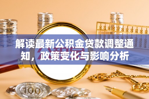 铜鼓解读最新公积金贷款调整通知，政策变化与影响分析