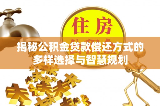 铜鼓揭秘公积金贷款偿还方式的多样选择与智慧规划