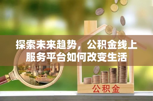 铜鼓探索未来趋势，公积金线上服务平台如何改变生活