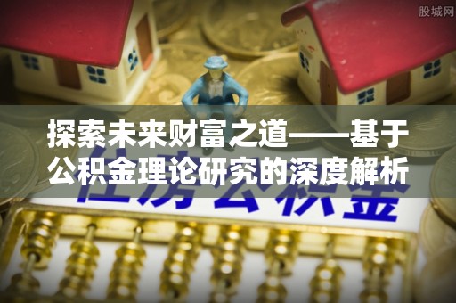 铜鼓探索未来财富之道——基于公积金理论研究的深度解析