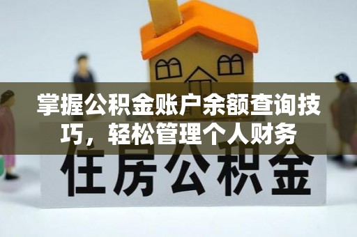 铜鼓掌握公积金账户余额查询技巧，轻松管理个人财务