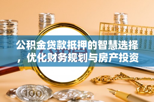 铜鼓公积金贷款抵押的智慧选择，优化财务规划与房产投资