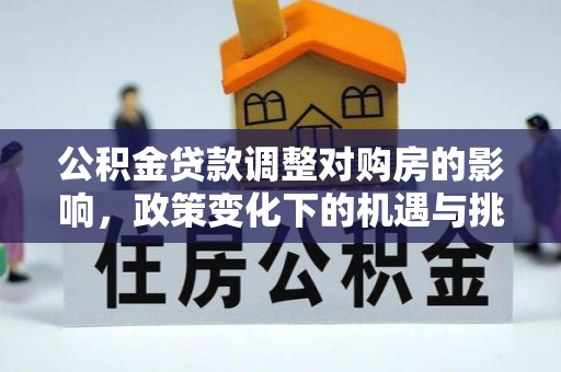 铜鼓公积金贷款调整对购房的影响，政策变化下的机遇与挑战