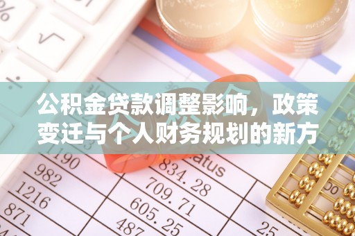 铜鼓公积金贷款调整影响，政策变迁与个人财务规划的新方向