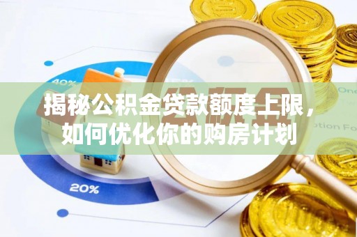 铜鼓揭秘公积金贷款额度上限，如何优化你的购房计划