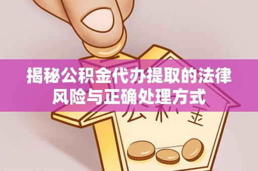 铜鼓揭秘公积金代办提取的法律风险与正确处理方式