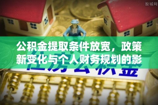 铜鼓公积金提取条件放宽，政策新变化与个人财务规划的影响