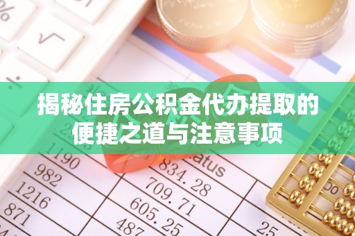 铜鼓揭秘住房公积金代办提取的便捷之道与注意事项