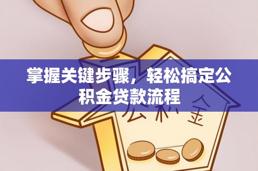 铜鼓掌握关键步骤，轻松搞定公积金贷款流程