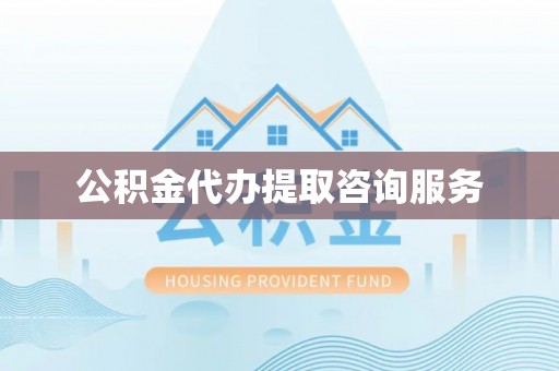 铜鼓公积金代办提取咨询服务