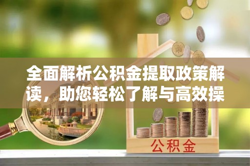 铜鼓全面解析公积金提取政策解读，助您轻松了解与高效操作