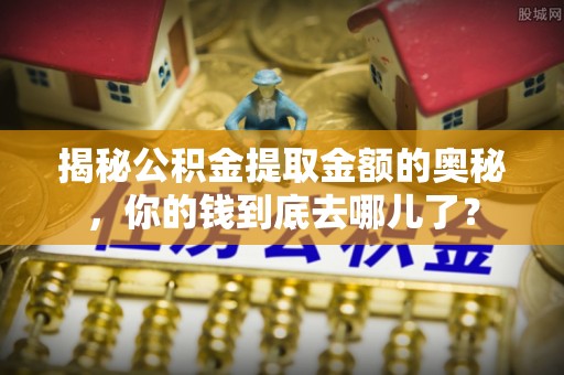 铜鼓揭秘公积金提取金额的奥秘，你的钱到底去哪儿了？