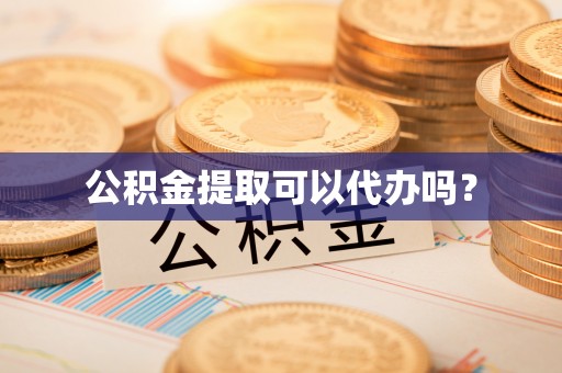 铜鼓公积金提取可以代办吗？