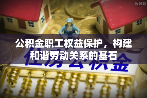 铜鼓公积金职工权益保护，构建和谐劳动关系的基石