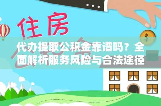 铜鼓代办提取公积金靠谱吗？全面解析服务风险与合法途径