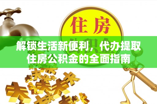 铜鼓解锁生活新便利，代办提取住房公积金的全面指南