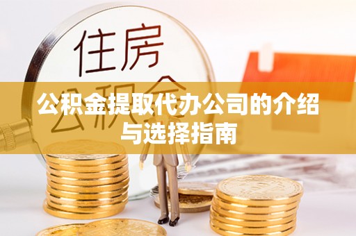 铜鼓公积金提取代办公司的介绍与选择指南