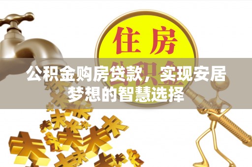 铜鼓公积金购房贷款，实现安居梦想的智慧选择