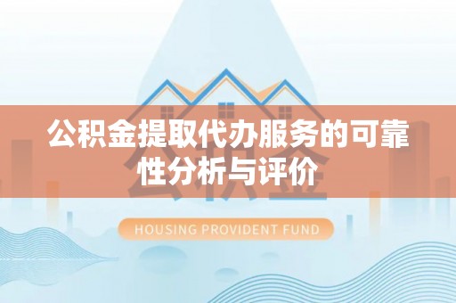 铜鼓公积金提取代办服务的可靠性分析与评价
