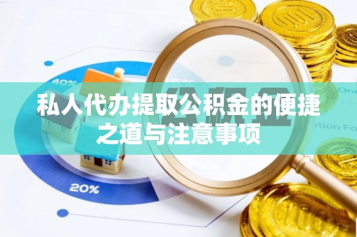 铜鼓私人代办提取公积金的便捷之道与注意事项