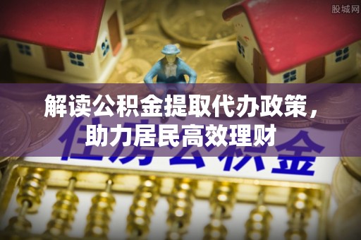 铜鼓解读公积金提取代办政策，助力居民高效理财