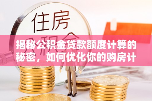 铜鼓揭秘公积金贷款额度计算的秘密，如何优化你的购房计划？