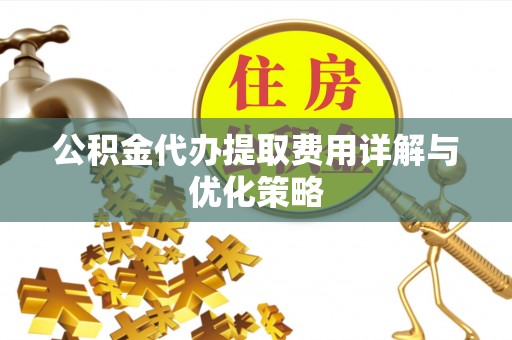 铜鼓公积金代办提取费用详解与优化策略