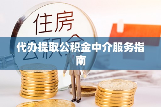 铜鼓代办提取公积金中介服务指南