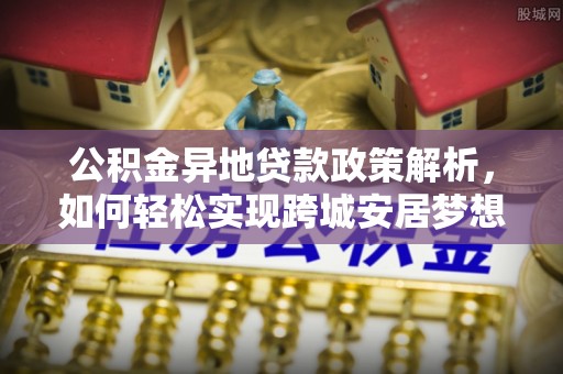 铜鼓公积金异地贷款政策解析，如何轻松实现跨城安居梦想